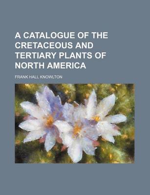 Book cover for A Catalogue of the Cretaceous and Tertiary Plants of North America