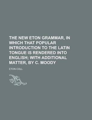 Book cover for The New Eton Grammar, in Which That Popular Introduction to the Latin Tongue Is Rendered Into English
