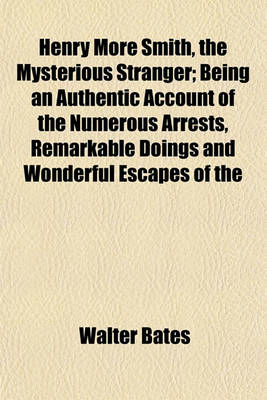 Book cover for Henry More Smith, the Mysterious Stranger; Being an Authentic Account of the Numerous Arrests, Remarkable Doings and Wonderful Escapes of the