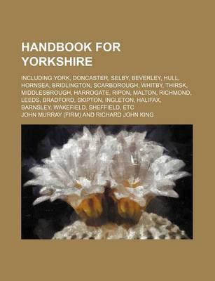 Book cover for Handbook for Yorkshire; Including York, Doncaster, Selby, Beverley, Hull, Hornsea, Bridlington, Scarborough, Whitby, Thirsk, Middlesbrough, Harrogate, Ripon, Malton, Richmond, Leeds, Bradford, Skipton, Ingleton, Halifax, Barnsley, Wakefield, Sheffield, Etc