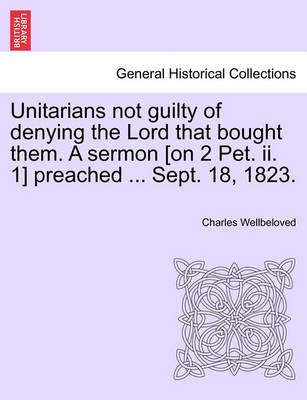 Book cover for Unitarians Not Guilty of Denying the Lord That Bought Them. a Sermon [On 2 Pet. II. 1] Preached ... Sept. 18, 1823.