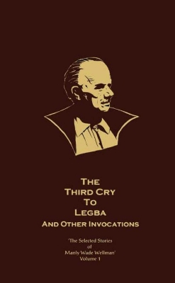 Cover of The Selected Stories of Manly Wade Wellman Volume 1: The Third Cry to Legba & Other Invocations