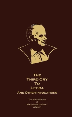 Book cover for The Selected Stories of Manly Wade Wellman Volume 1: The Third Cry to Legba & Other Invocations