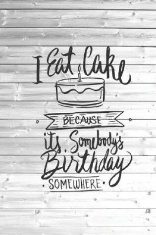 Cover of I Eat Cake - Somebody's Birthday Somewhere - Funny Food Journal