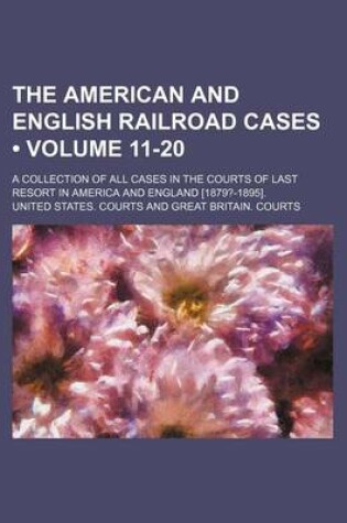 Cover of The American and English Railroad Cases (Volume 11-20); A Collection of All Cases in the Courts of Last Resort in America and England [1879?-1895].