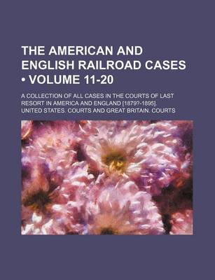 Book cover for The American and English Railroad Cases (Volume 11-20); A Collection of All Cases in the Courts of Last Resort in America and England [1879?-1895].