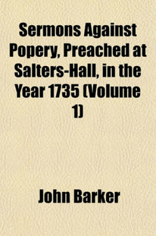 Cover of Sermons Against Popery, Preached at Salters-Hall, in the Year 1735 (Volume 1)