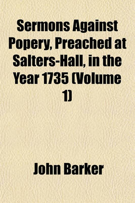 Book cover for Sermons Against Popery, Preached at Salters-Hall, in the Year 1735 (Volume 1)