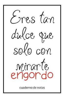 Cover of Eres Tan Dulce Que Solo Con Mirarte Engordo.