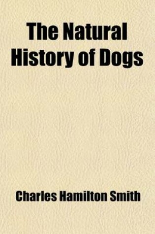 Cover of The Natural History of Dogs (Volume 9); Canidae or Genus Canis of Authors. Including Also the Genera Hyaena and Proteles