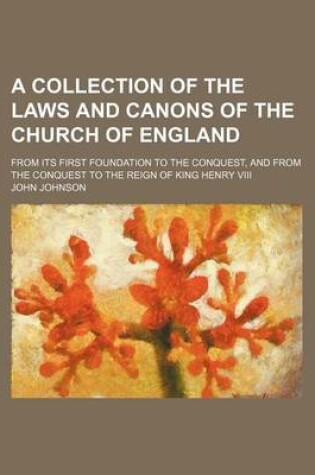 Cover of A Collection of the Laws and Canons of the Church of England; From Its First Foundation to the Conquest, and from the Conquest to the Reign of King