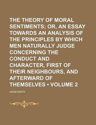 Book cover for The Theory of Moral Sentiments (Volume 2); Or, an Essay Towards an Analysis of the Principles by Which Men Naturally Judge Concerning the Conduct and Character, First of Their Neighbours, and Afterward of Themselves