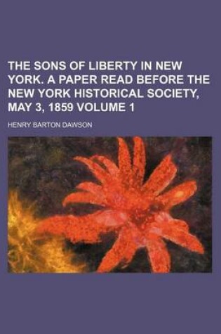 Cover of The Sons of Liberty in New York. a Paper Read Before the New York Historical Society, May 3, 1859 Volume 1