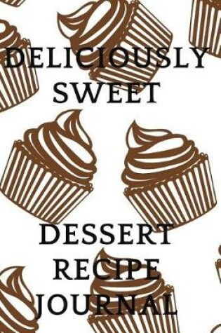 Cover of Deliciously Sweet- Dessert Recipe Journal