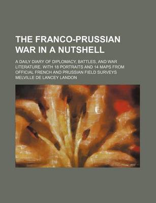 Book cover for The Franco-Prussian War in a Nutshell; A Daily Diary of Diplomacy, Battles, and War Literature. with 18 Portraits and 14 Maps from Official French and Prussian Field Surveys