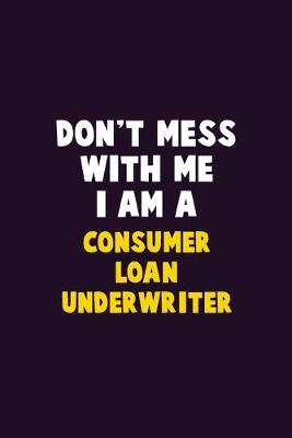 Book cover for Don't Mess With Me, I Am A Consumer Loan Underwriter