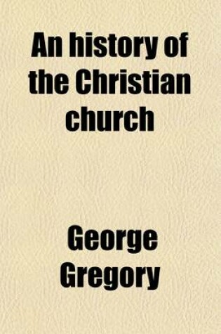 Cover of An History of the Christian Church; From the Earliest Periods to the Present Time by G. Gregory, in Two Volumes.