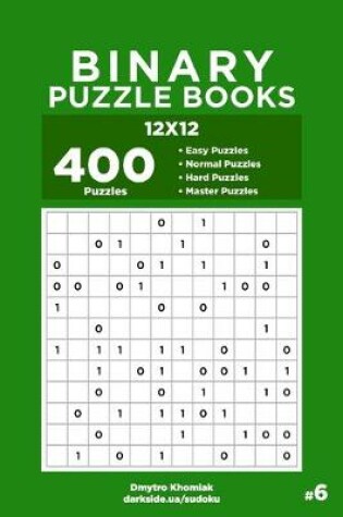 Cover of Binary Puzzle Books - 400 Easy to Master Puzzles 12x12 (Volume 6)