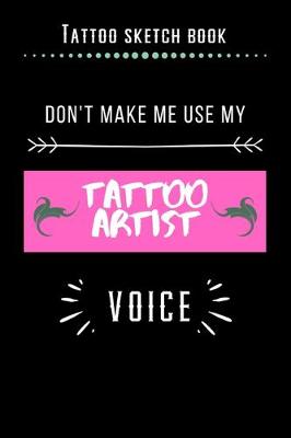 Book cover for Tattoo Sketch Book - Don't Make Me Use My Tattoo Artist Voice