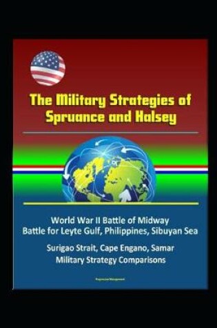 Cover of The Military Strategies of Spruance and Halsey - World War II Battle of Midway, Battle for Leyte Gulf, Philippines, Sibuyan Sea, Surigao Strait, Cape Engano, Samar, Military Strategy Comparisons