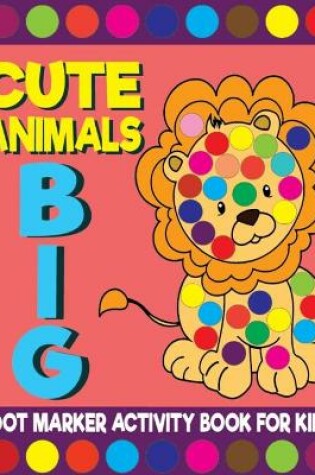 Cover of Cute Animals Big Dot Marker Activity Book For Kids