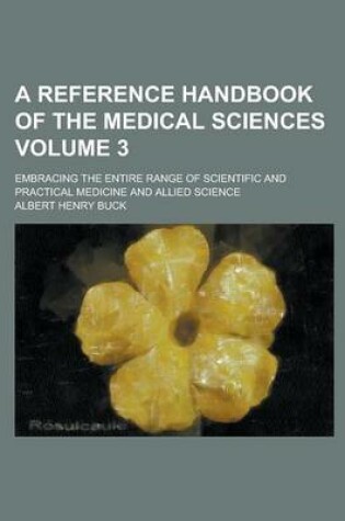 Cover of A Reference Handbook of the Medical Sciences; Embracing the Entire Range of Scientific and Practical Medicine and Allied Science Volume 3