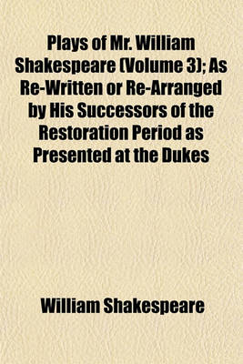 Book cover for Plays of Mr. William Shakespeare (Volume 3); As Re-Written or Re-Arranged by His Successors of the Restoration Period as Presented at the Dukes