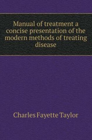 Cover of Manual of treatment a concise presentation of the modern methods of treating disease