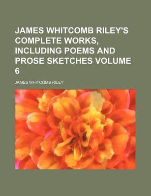 Book cover for James Whitcomb Riley's Complete Works, Including Poems and Prose Sketches Volume 6