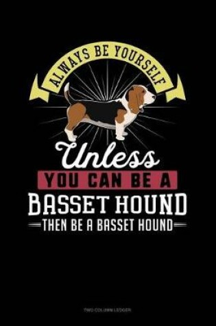 Cover of Always Be Yourself Unless You Can Be a Basset Hound Then Be a Basset Hound