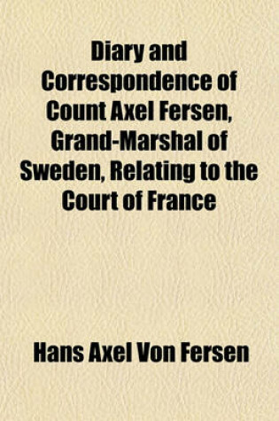 Cover of Diary and Correspondence of Count Axel Fersen, Grand-Marshal of Sweden, Relating to the Court of France