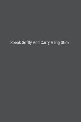 Book cover for Speak Softly And Carry A Big Stick.