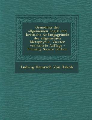 Book cover for Grundriss Der Allgemeinen Logik Und Kritische Anfangsgrunde Der Allgemeinen Metaphysik, Vierter Vermehrte Auflage