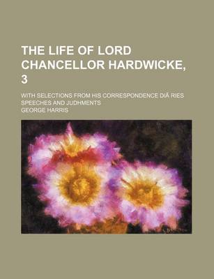 Book cover for The Life of Lord Chancellor Hardwicke, 3; With Selections from His Correspondence Diaries Speeches and Judhments