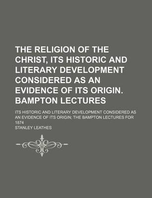 Book cover for The Religion of the Christ, Its Historic and Literary Development Considered as an Evidence of Its Origin. Bampton Lectures; Its Historic and Literary Development Considered as an Evidence of Its Origin the Bampton Lectures for 1874