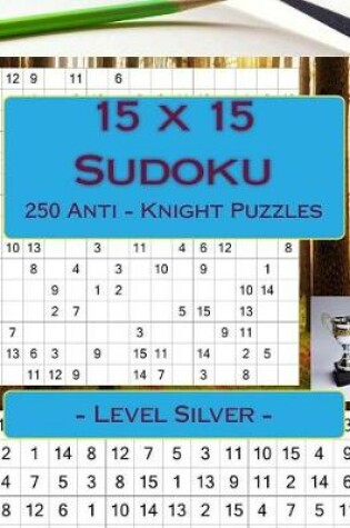 Cover of 15 X 15 Sudoku - 250 Anti - Knight Puzzles - Level Silver