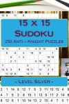 Book cover for 15 X 15 Sudoku - 250 Anti - Knight Puzzles - Level Silver