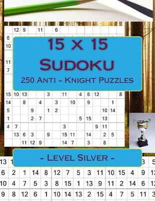 Book cover for 15 X 15 Sudoku - 250 Anti - Knight Puzzles - Level Silver