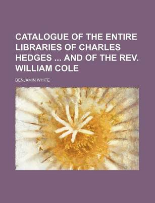 Book cover for Catalogue of the Entire Libraries of Charles Hedges and of the REV. William Cole