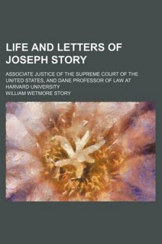 Cover of Life and Letters of Joseph Story (Volume 1); Associate Justice of the Supreme Court of the United States, and Dane Professor of Law at Harvard University