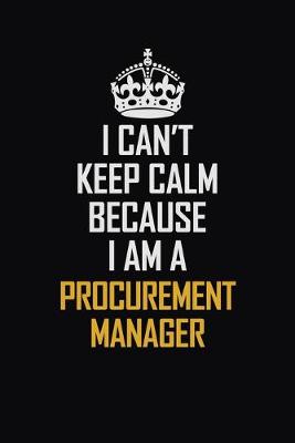 Book cover for I Can't Keep Calm Because I Am A Procurement Manager