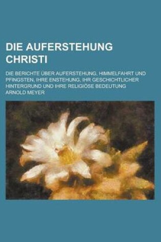 Cover of Die Auferstehung Christi; Die Berichte Uber Auferstehung, Himmelfahrt Und Pfingsten, Ihre Enstehung, Ihr Geschichtlicher Hintergrund Und Ihre Religiose Bedeutung