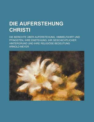 Book cover for Die Auferstehung Christi; Die Berichte Uber Auferstehung, Himmelfahrt Und Pfingsten, Ihre Enstehung, Ihr Geschichtlicher Hintergrund Und Ihre Religiose Bedeutung