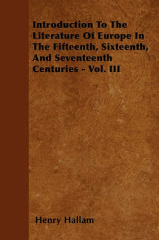 Cover of Introduction To The Literature Of Europe In The Fifteenth, Sixteenth, And Seventeenth Centuries - Vol. III