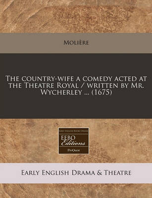 Book cover for The Country-Wife a Comedy Acted at the Theatre Royal / Written by Mr. Wycherley ... (1675)