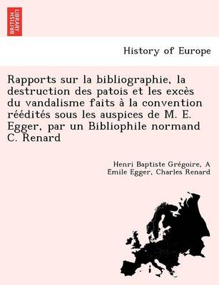 Book cover for Rapports Sur La Bibliographie, La Destruction Des Patois Et Les Exce S Du Vandalisme Faits a la Convention Re E Dite S Sous Les Auspices de M. E. Egger, Par Un Bibliophile Normand C. Renard