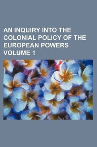 Cover of An Inquiry Into the Colonial Policy of the European Powers Volume 1