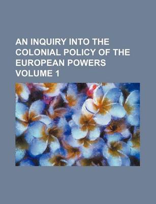 Book cover for An Inquiry Into the Colonial Policy of the European Powers Volume 1