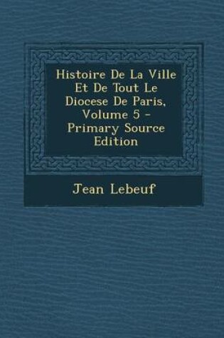 Cover of Histoire de La Ville Et de Tout Le Diocese de Paris, Volume 5