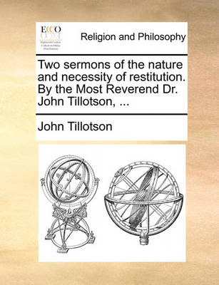 Book cover for Two Sermons of the Nature and Necessity of Restitution. by the Most Reverend Dr. John Tillotson, ...